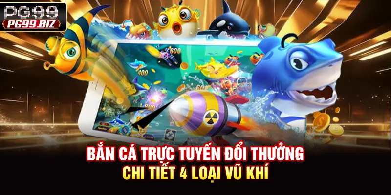 Bắn Cá Trực Tuyến Đổi Thưởng - Chi Tiết 4 Loại Vũ Khí