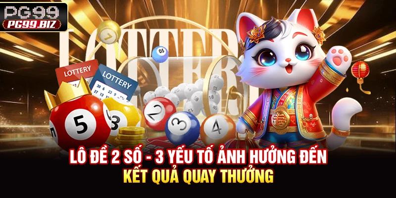 Lô Đề 2 Số - 3 Yếu Tố Ảnh Hưởng Đến Kết Quả Quay Thưởng