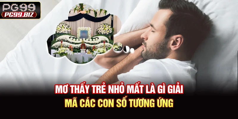 Mơ Thấy Trẻ Nhỏ Mất Là Gì? Giải Mã Các Con Số Tương Ứng