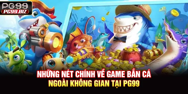 Những nét chính về game bắn cá ngoài không gian tại PG99