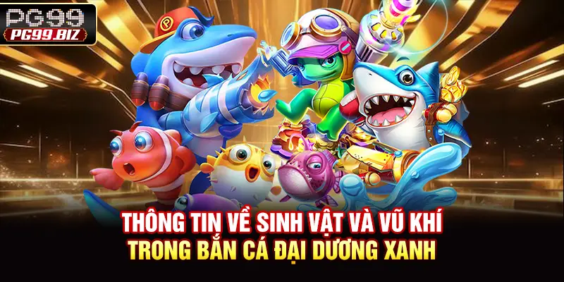 Thông tin về sinh vật và vũ khí trong bắn cá đại dương xanh