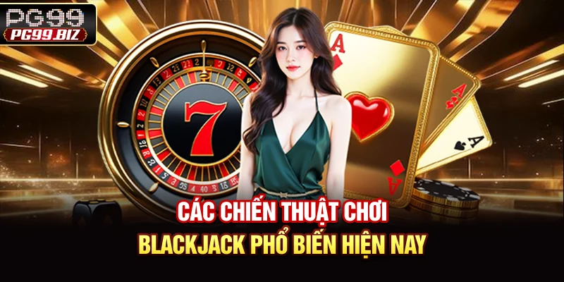 Các chiến thuật chơi Blackjack phổ biến hiện nay