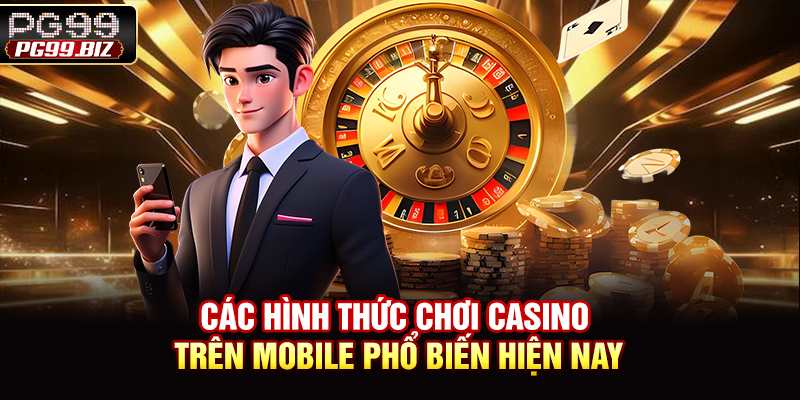 Các hình thức chơi casino trên mobile phổ biến hiện nay