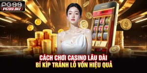 Cách Chơi Casino Lâu Dài - Bí Kíp Tránh Lỗ Vốn Hiệu Quả