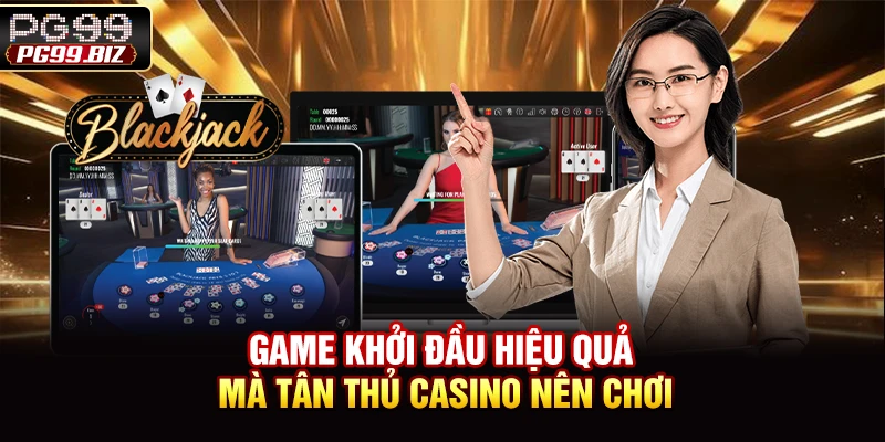 Game khởi đầu hiệu quả mà tân thủ casino nên chơi