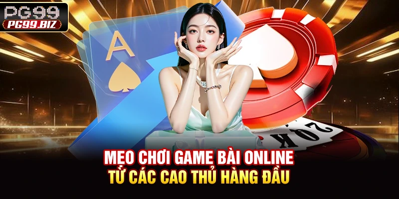 Mẹo chơi game bài online từ các cao thủ hàng đầu