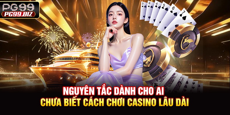 Nguyên tắc dành cho ai chưa biết cách chơi casino lâu dài