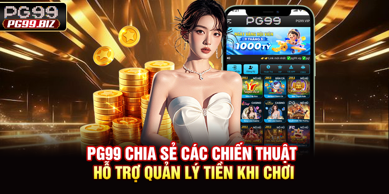 PG99 chia sẻ các chiến thuật hỗ trợ quản lý tiền khi chơi