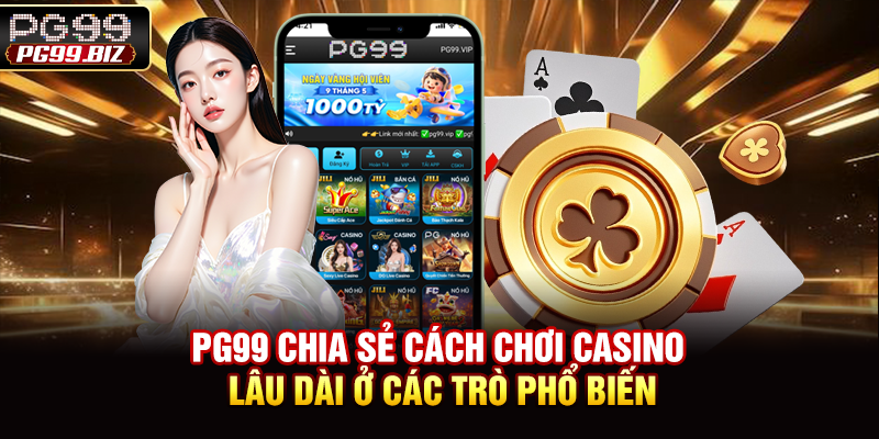 PG99 chia sẻ cách chơi casino lâu dài ở các trò phổ biến