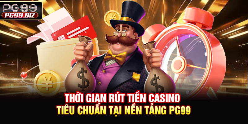 Thời gian rút tiền casino tiêu chuẩn tại nền tảng PG99