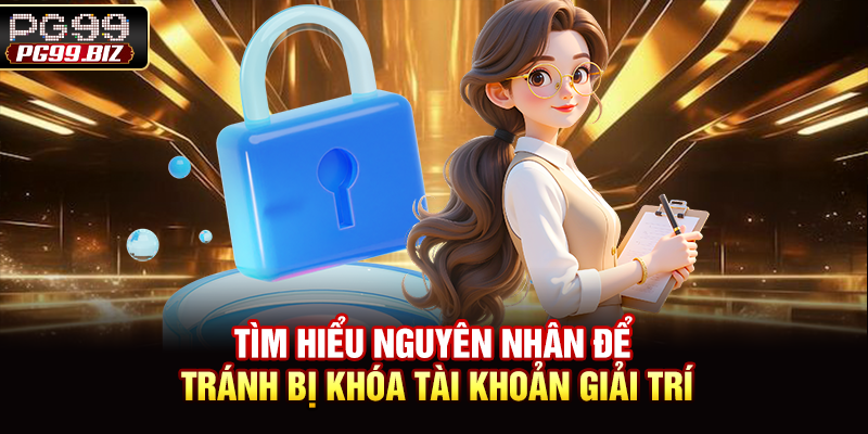 Tìm hiểu nguyên nhân để tránh bị khóa tài khoản giải trí